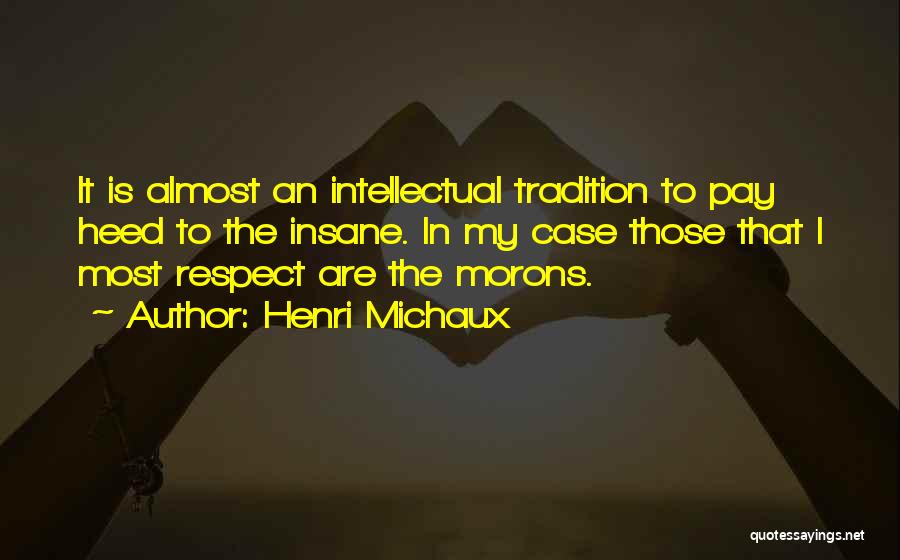 Henri Michaux Quotes: It Is Almost An Intellectual Tradition To Pay Heed To The Insane. In My Case Those That I Most Respect