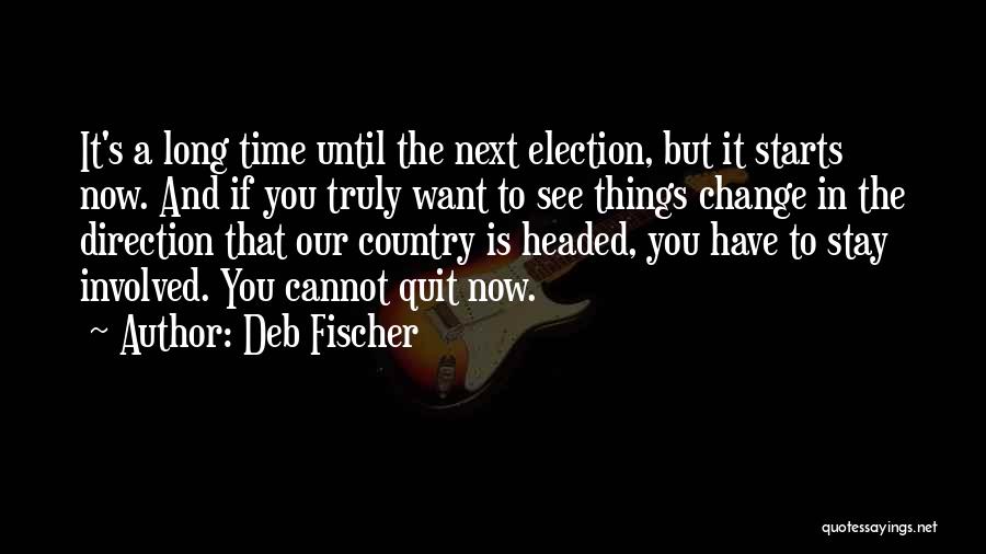 Deb Fischer Quotes: It's A Long Time Until The Next Election, But It Starts Now. And If You Truly Want To See Things