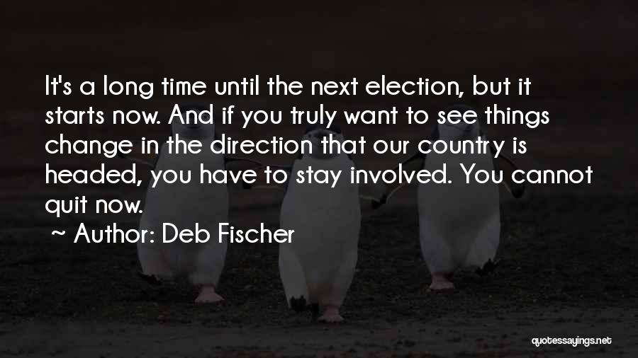 Deb Fischer Quotes: It's A Long Time Until The Next Election, But It Starts Now. And If You Truly Want To See Things