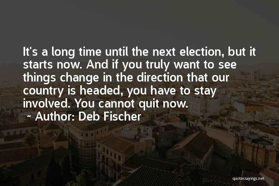 Deb Fischer Quotes: It's A Long Time Until The Next Election, But It Starts Now. And If You Truly Want To See Things