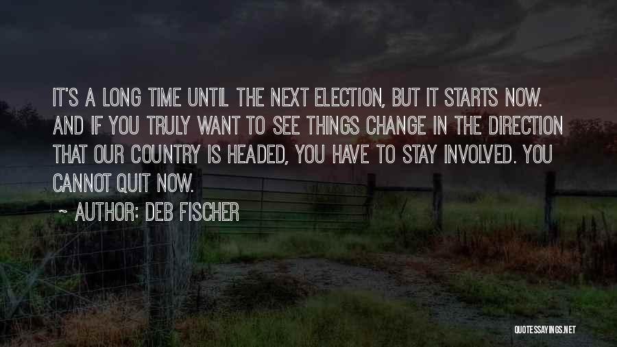 Deb Fischer Quotes: It's A Long Time Until The Next Election, But It Starts Now. And If You Truly Want To See Things