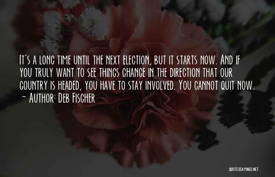 Deb Fischer Quotes: It's A Long Time Until The Next Election, But It Starts Now. And If You Truly Want To See Things