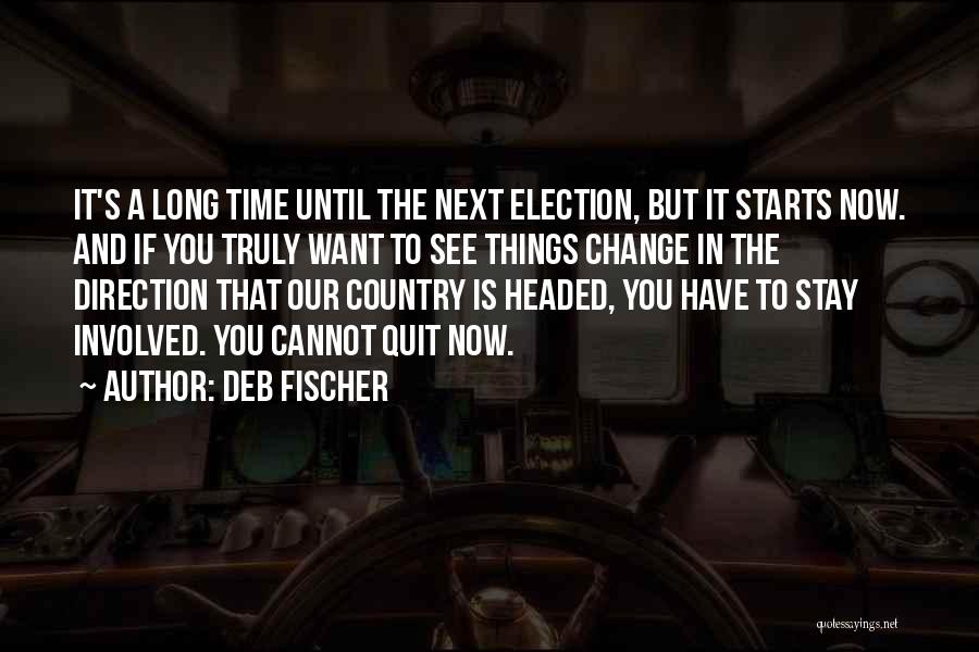 Deb Fischer Quotes: It's A Long Time Until The Next Election, But It Starts Now. And If You Truly Want To See Things