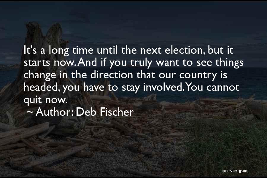 Deb Fischer Quotes: It's A Long Time Until The Next Election, But It Starts Now. And If You Truly Want To See Things