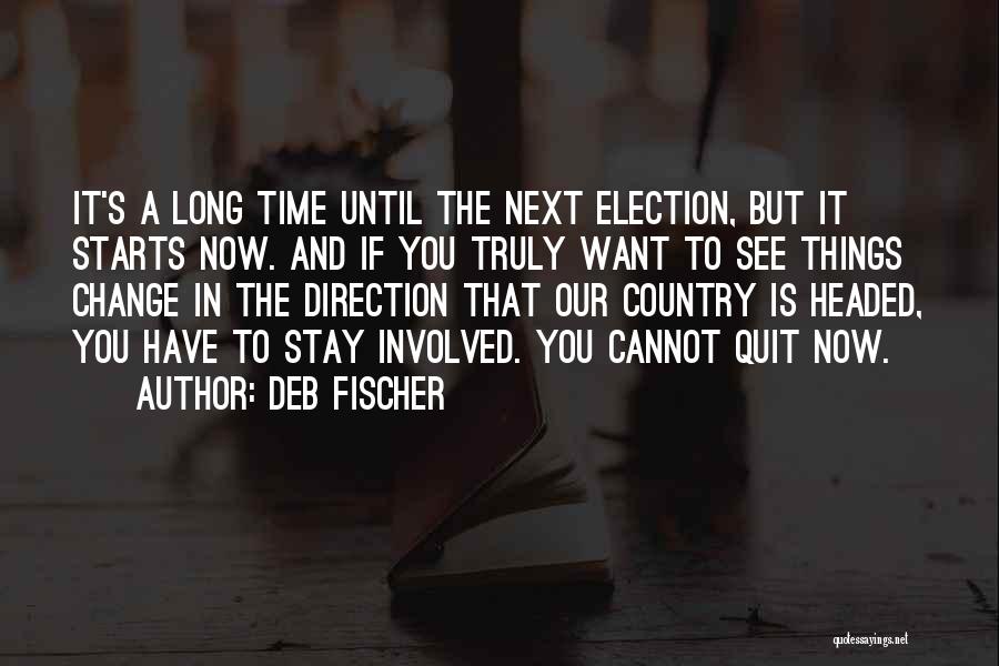 Deb Fischer Quotes: It's A Long Time Until The Next Election, But It Starts Now. And If You Truly Want To See Things