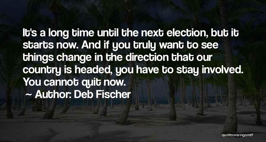 Deb Fischer Quotes: It's A Long Time Until The Next Election, But It Starts Now. And If You Truly Want To See Things