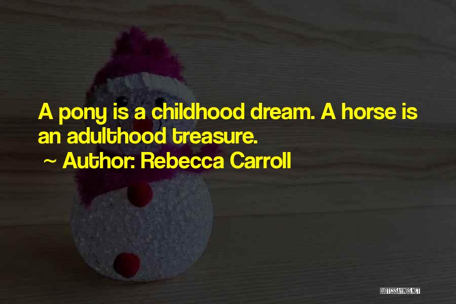 Rebecca Carroll Quotes: A Pony Is A Childhood Dream. A Horse Is An Adulthood Treasure.