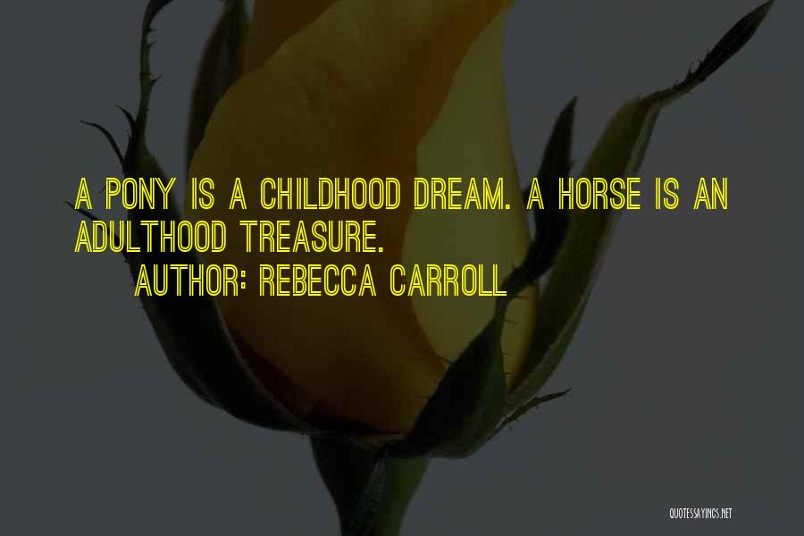 Rebecca Carroll Quotes: A Pony Is A Childhood Dream. A Horse Is An Adulthood Treasure.