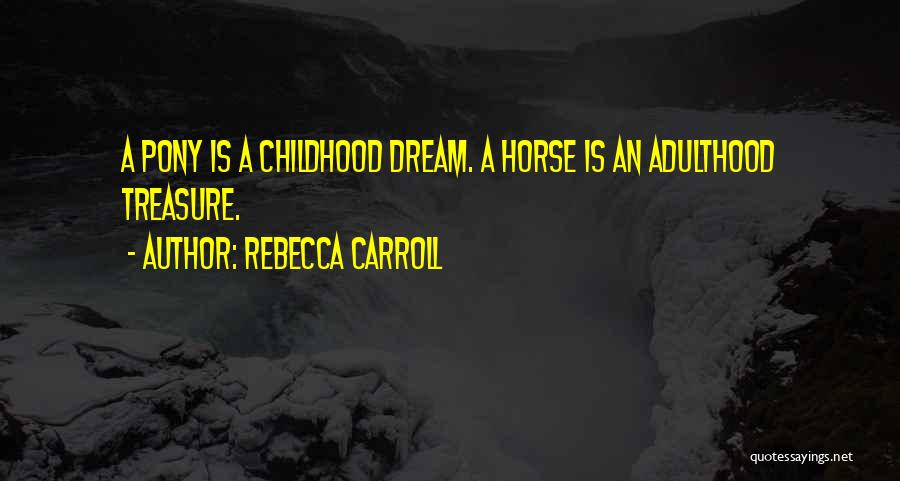 Rebecca Carroll Quotes: A Pony Is A Childhood Dream. A Horse Is An Adulthood Treasure.