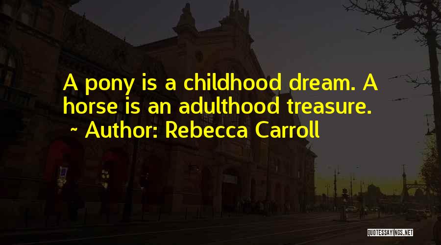 Rebecca Carroll Quotes: A Pony Is A Childhood Dream. A Horse Is An Adulthood Treasure.