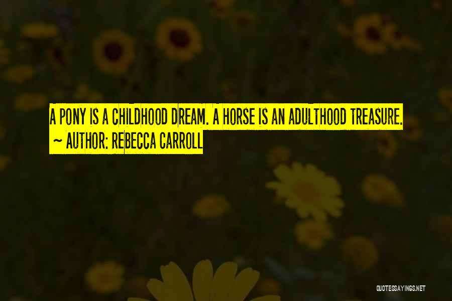 Rebecca Carroll Quotes: A Pony Is A Childhood Dream. A Horse Is An Adulthood Treasure.