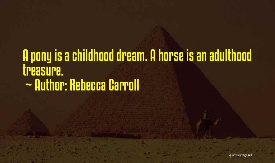 Rebecca Carroll Quotes: A Pony Is A Childhood Dream. A Horse Is An Adulthood Treasure.