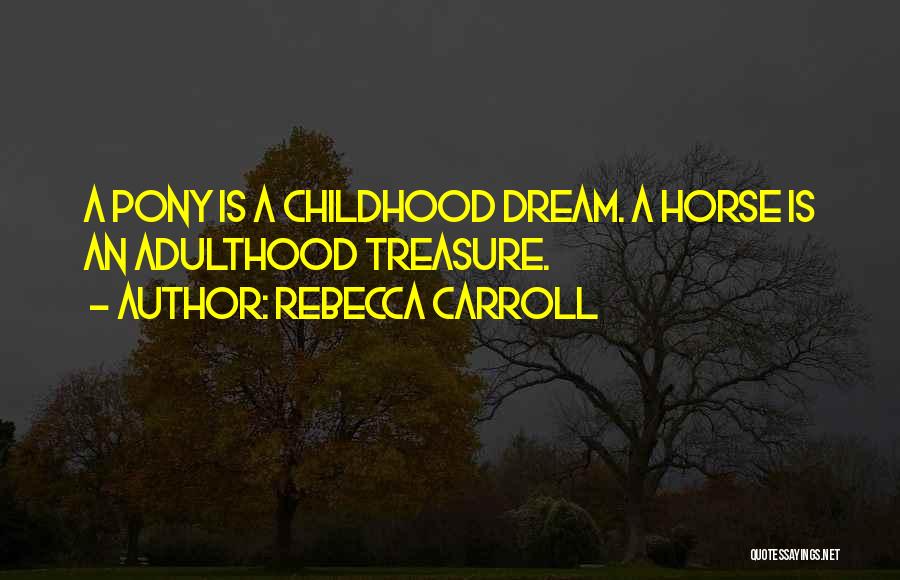 Rebecca Carroll Quotes: A Pony Is A Childhood Dream. A Horse Is An Adulthood Treasure.