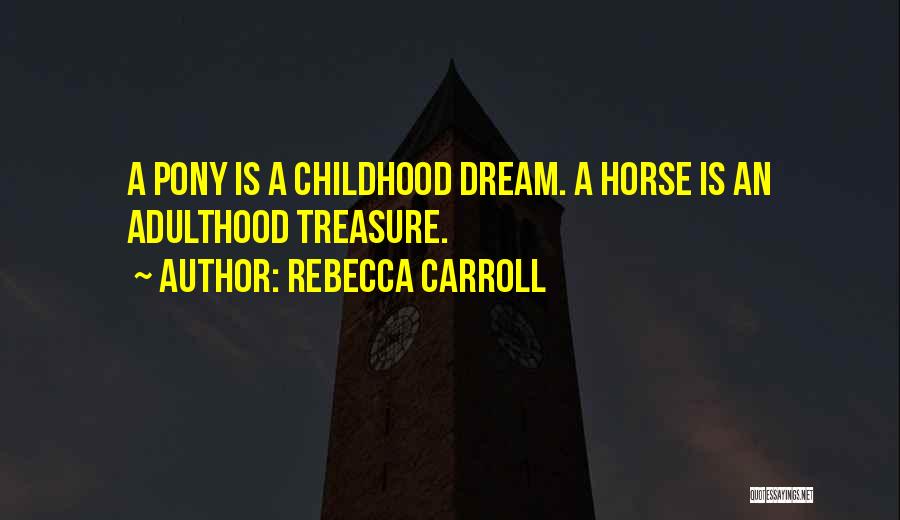 Rebecca Carroll Quotes: A Pony Is A Childhood Dream. A Horse Is An Adulthood Treasure.