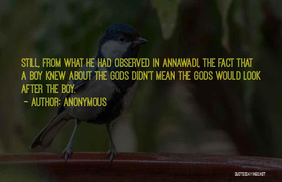 Anonymous Quotes: Still, From What He Had Observed In Annawadi, The Fact That A Boy Knew About The Gods Didn't Mean The