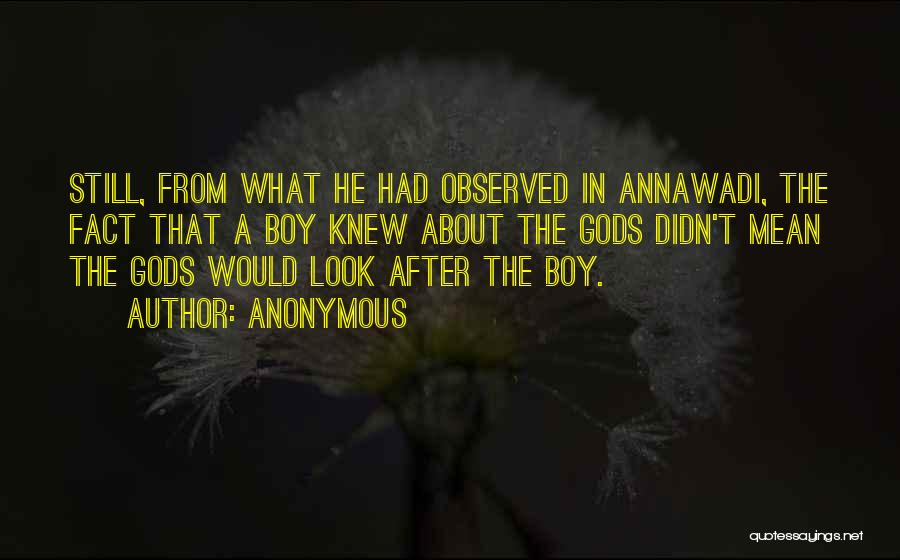 Anonymous Quotes: Still, From What He Had Observed In Annawadi, The Fact That A Boy Knew About The Gods Didn't Mean The