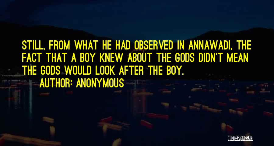 Anonymous Quotes: Still, From What He Had Observed In Annawadi, The Fact That A Boy Knew About The Gods Didn't Mean The
