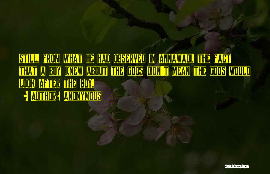 Anonymous Quotes: Still, From What He Had Observed In Annawadi, The Fact That A Boy Knew About The Gods Didn't Mean The