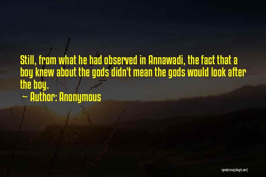 Anonymous Quotes: Still, From What He Had Observed In Annawadi, The Fact That A Boy Knew About The Gods Didn't Mean The