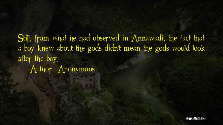 Anonymous Quotes: Still, From What He Had Observed In Annawadi, The Fact That A Boy Knew About The Gods Didn't Mean The