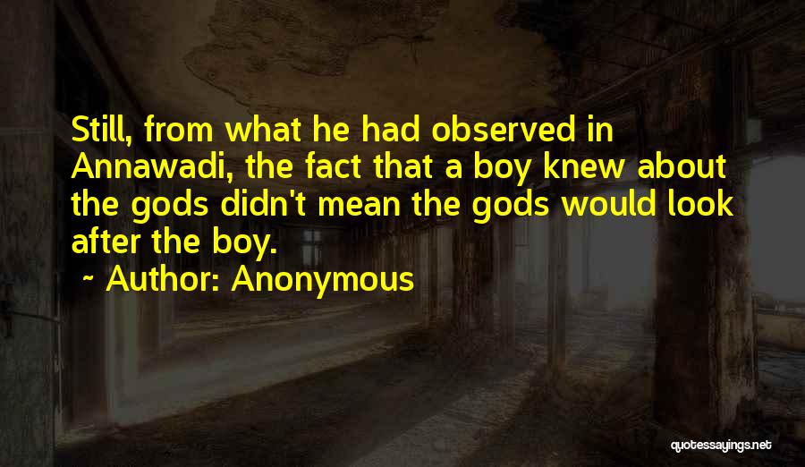 Anonymous Quotes: Still, From What He Had Observed In Annawadi, The Fact That A Boy Knew About The Gods Didn't Mean The