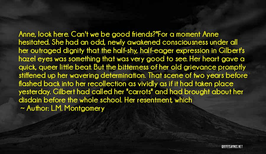 L.M. Montgomery Quotes: Anne, Look Here. Can't We Be Good Friends?for A Moment Anne Hesitated. She Had An Odd, Newly Awakened Consciousness Under