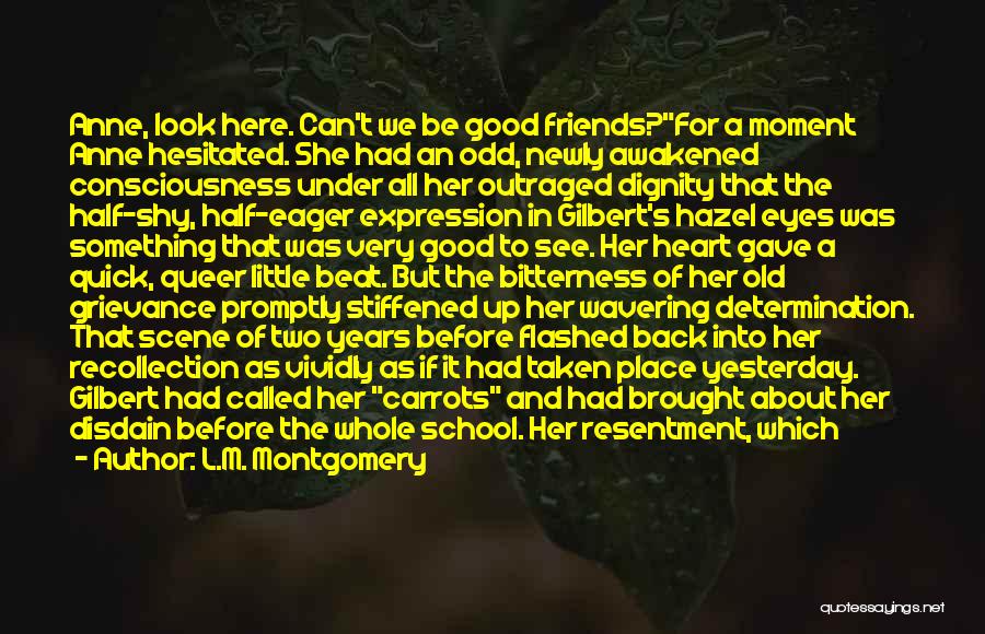 L.M. Montgomery Quotes: Anne, Look Here. Can't We Be Good Friends?for A Moment Anne Hesitated. She Had An Odd, Newly Awakened Consciousness Under