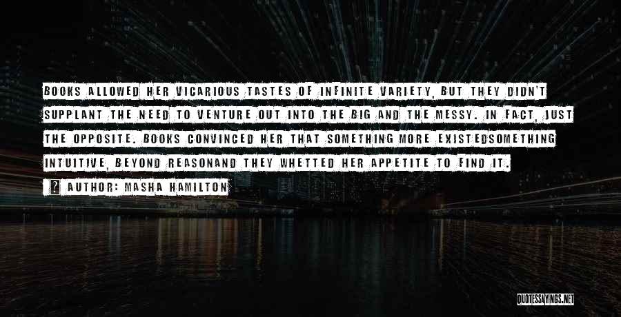 Masha Hamilton Quotes: Books Allowed Her Vicarious Tastes Of Infinite Variety, But They Didn't Supplant The Need To Venture Out Into The Big