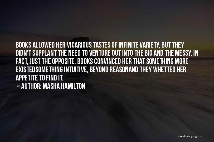 Masha Hamilton Quotes: Books Allowed Her Vicarious Tastes Of Infinite Variety, But They Didn't Supplant The Need To Venture Out Into The Big