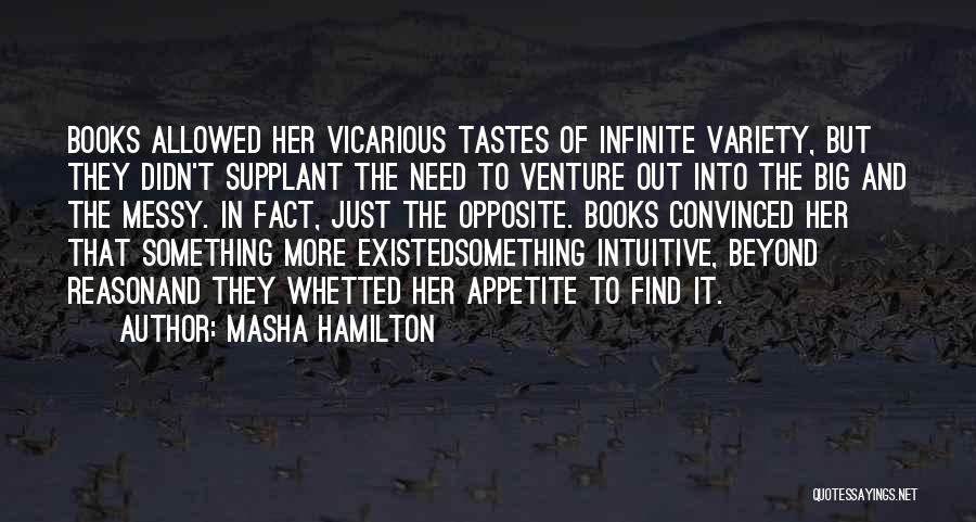 Masha Hamilton Quotes: Books Allowed Her Vicarious Tastes Of Infinite Variety, But They Didn't Supplant The Need To Venture Out Into The Big