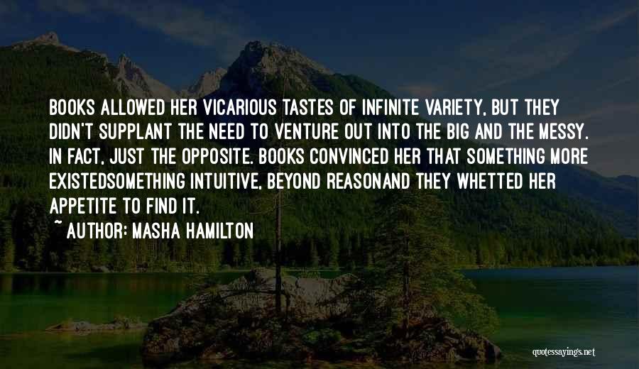 Masha Hamilton Quotes: Books Allowed Her Vicarious Tastes Of Infinite Variety, But They Didn't Supplant The Need To Venture Out Into The Big