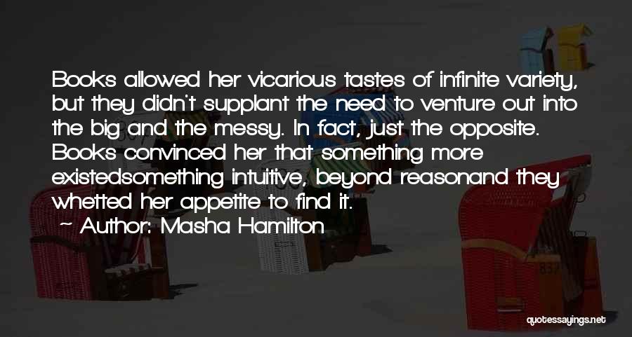 Masha Hamilton Quotes: Books Allowed Her Vicarious Tastes Of Infinite Variety, But They Didn't Supplant The Need To Venture Out Into The Big