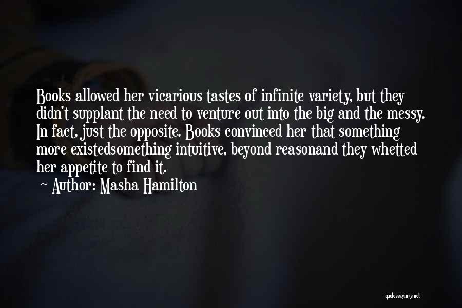 Masha Hamilton Quotes: Books Allowed Her Vicarious Tastes Of Infinite Variety, But They Didn't Supplant The Need To Venture Out Into The Big