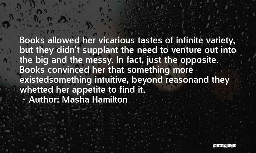 Masha Hamilton Quotes: Books Allowed Her Vicarious Tastes Of Infinite Variety, But They Didn't Supplant The Need To Venture Out Into The Big