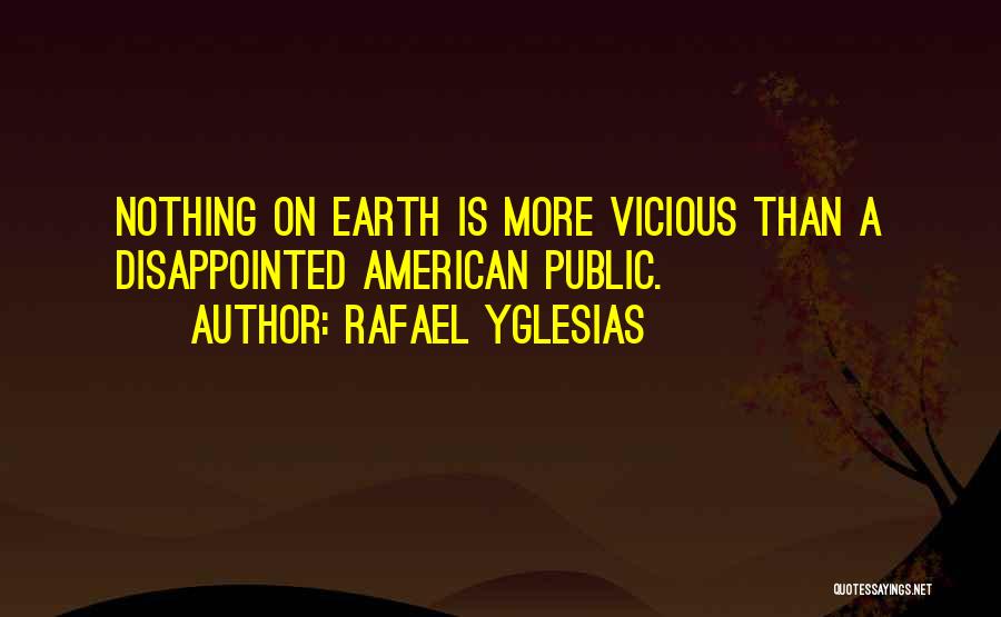 Rafael Yglesias Quotes: Nothing On Earth Is More Vicious Than A Disappointed American Public.