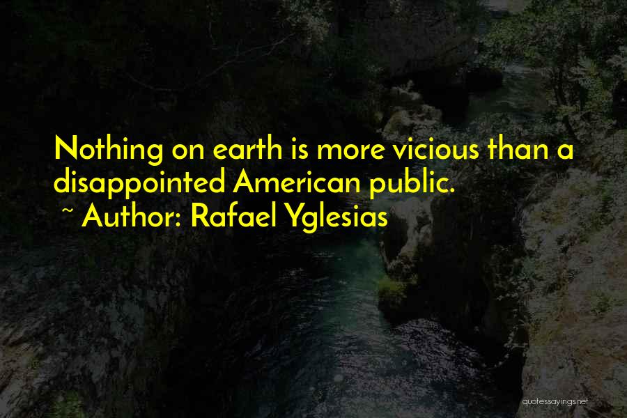 Rafael Yglesias Quotes: Nothing On Earth Is More Vicious Than A Disappointed American Public.