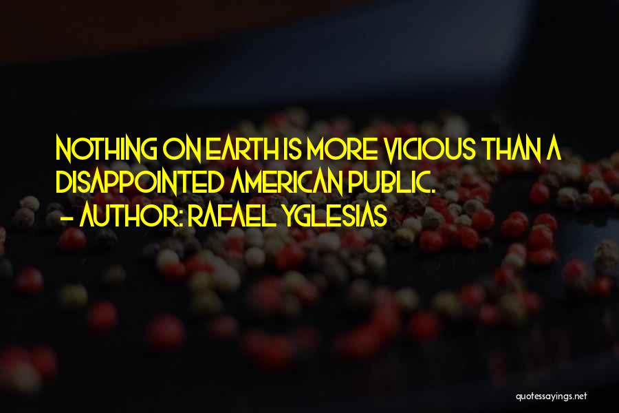 Rafael Yglesias Quotes: Nothing On Earth Is More Vicious Than A Disappointed American Public.