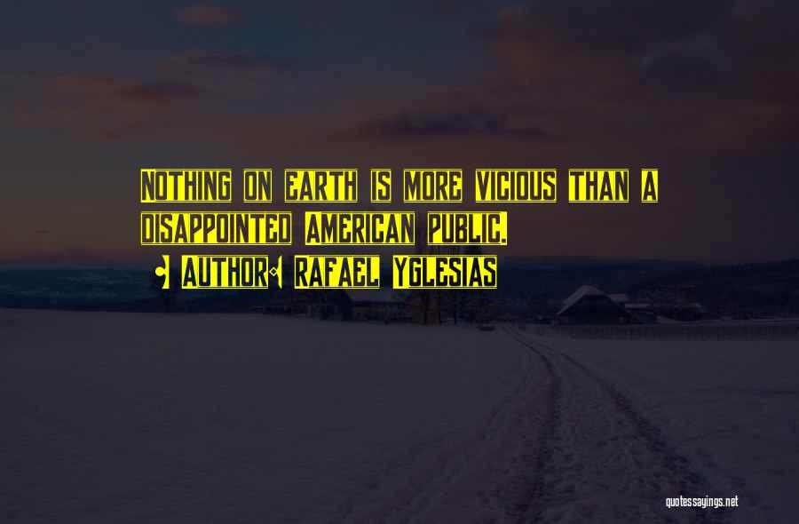 Rafael Yglesias Quotes: Nothing On Earth Is More Vicious Than A Disappointed American Public.