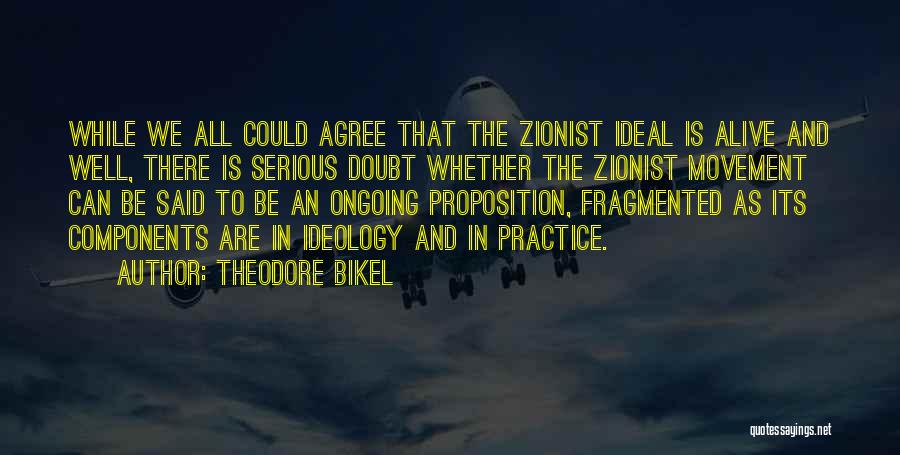 Theodore Bikel Quotes: While We All Could Agree That The Zionist Ideal Is Alive And Well, There Is Serious Doubt Whether The Zionist