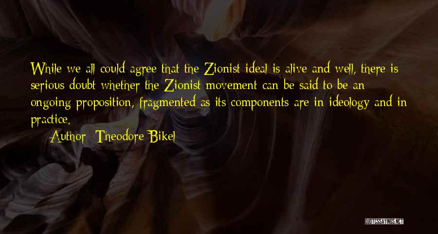 Theodore Bikel Quotes: While We All Could Agree That The Zionist Ideal Is Alive And Well, There Is Serious Doubt Whether The Zionist