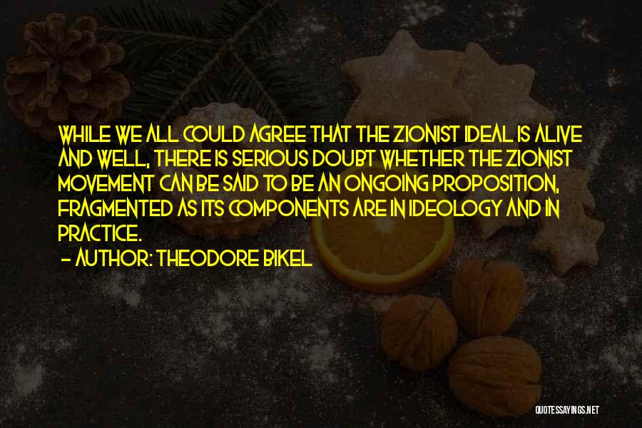 Theodore Bikel Quotes: While We All Could Agree That The Zionist Ideal Is Alive And Well, There Is Serious Doubt Whether The Zionist