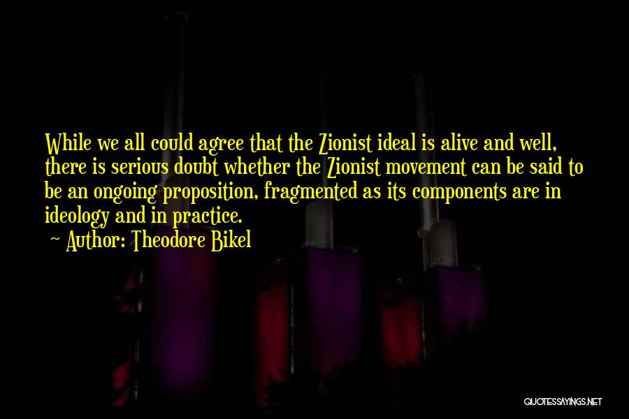 Theodore Bikel Quotes: While We All Could Agree That The Zionist Ideal Is Alive And Well, There Is Serious Doubt Whether The Zionist