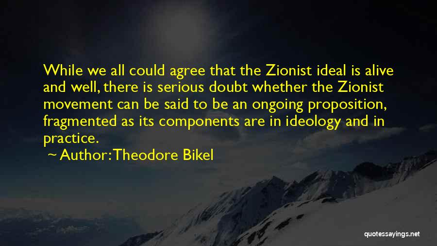 Theodore Bikel Quotes: While We All Could Agree That The Zionist Ideal Is Alive And Well, There Is Serious Doubt Whether The Zionist