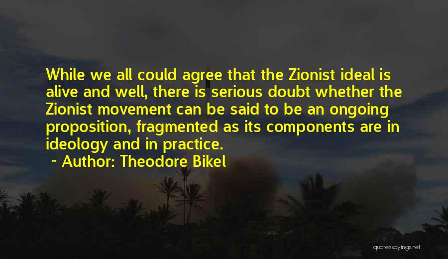 Theodore Bikel Quotes: While We All Could Agree That The Zionist Ideal Is Alive And Well, There Is Serious Doubt Whether The Zionist