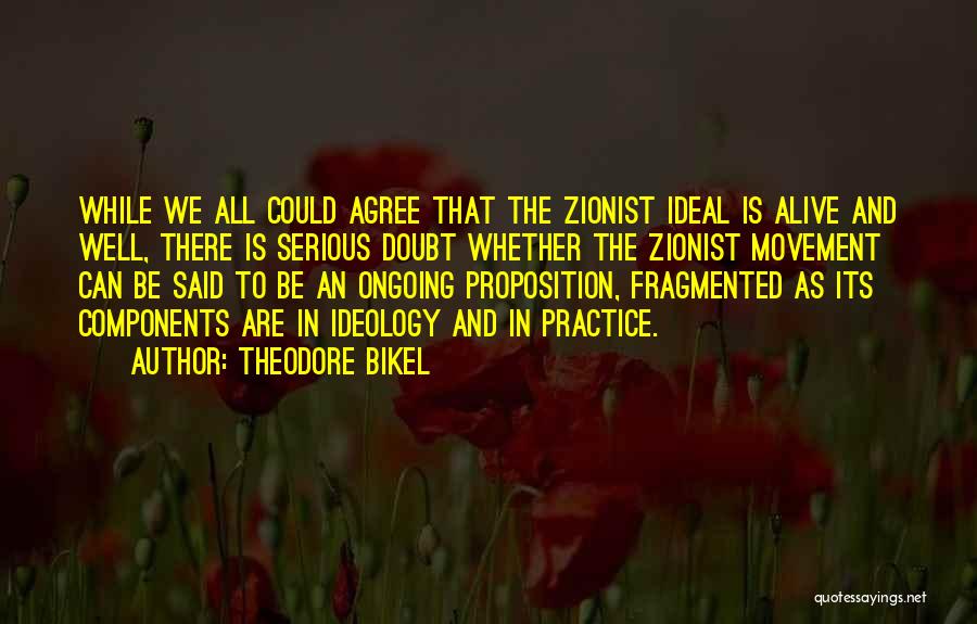 Theodore Bikel Quotes: While We All Could Agree That The Zionist Ideal Is Alive And Well, There Is Serious Doubt Whether The Zionist