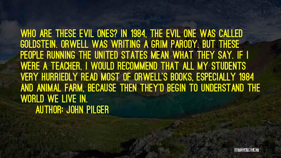 John Pilger Quotes: Who Are These Evil Ones? In 1984, The Evil One Was Called Goldstein. Orwell Was Writing A Grim Parody. But