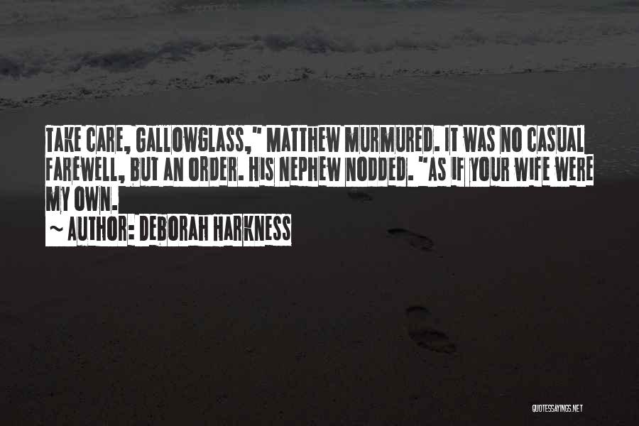 Deborah Harkness Quotes: Take Care, Gallowglass, Matthew Murmured. It Was No Casual Farewell, But An Order. His Nephew Nodded. As If Your Wife