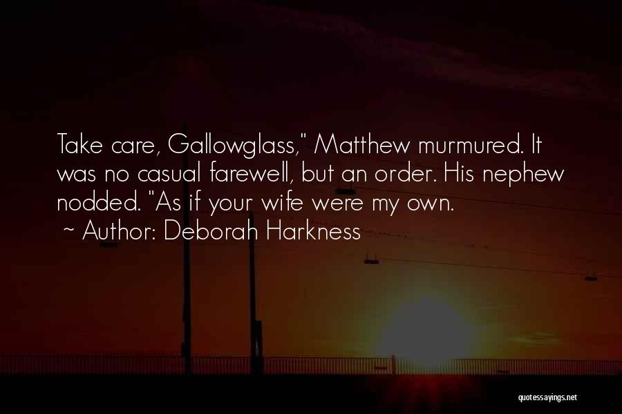 Deborah Harkness Quotes: Take Care, Gallowglass, Matthew Murmured. It Was No Casual Farewell, But An Order. His Nephew Nodded. As If Your Wife