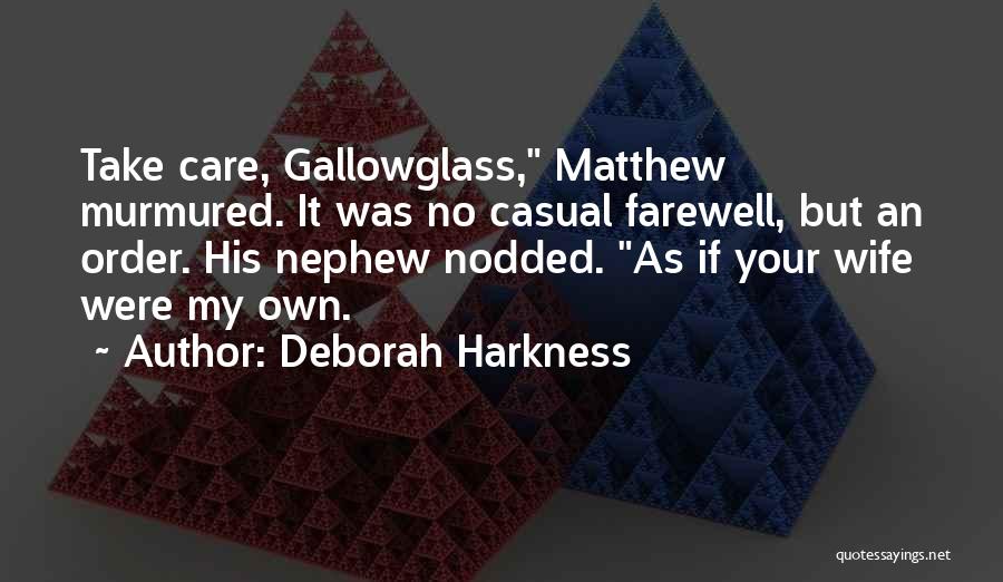 Deborah Harkness Quotes: Take Care, Gallowglass, Matthew Murmured. It Was No Casual Farewell, But An Order. His Nephew Nodded. As If Your Wife