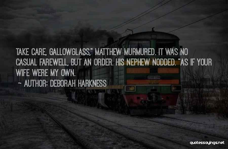 Deborah Harkness Quotes: Take Care, Gallowglass, Matthew Murmured. It Was No Casual Farewell, But An Order. His Nephew Nodded. As If Your Wife